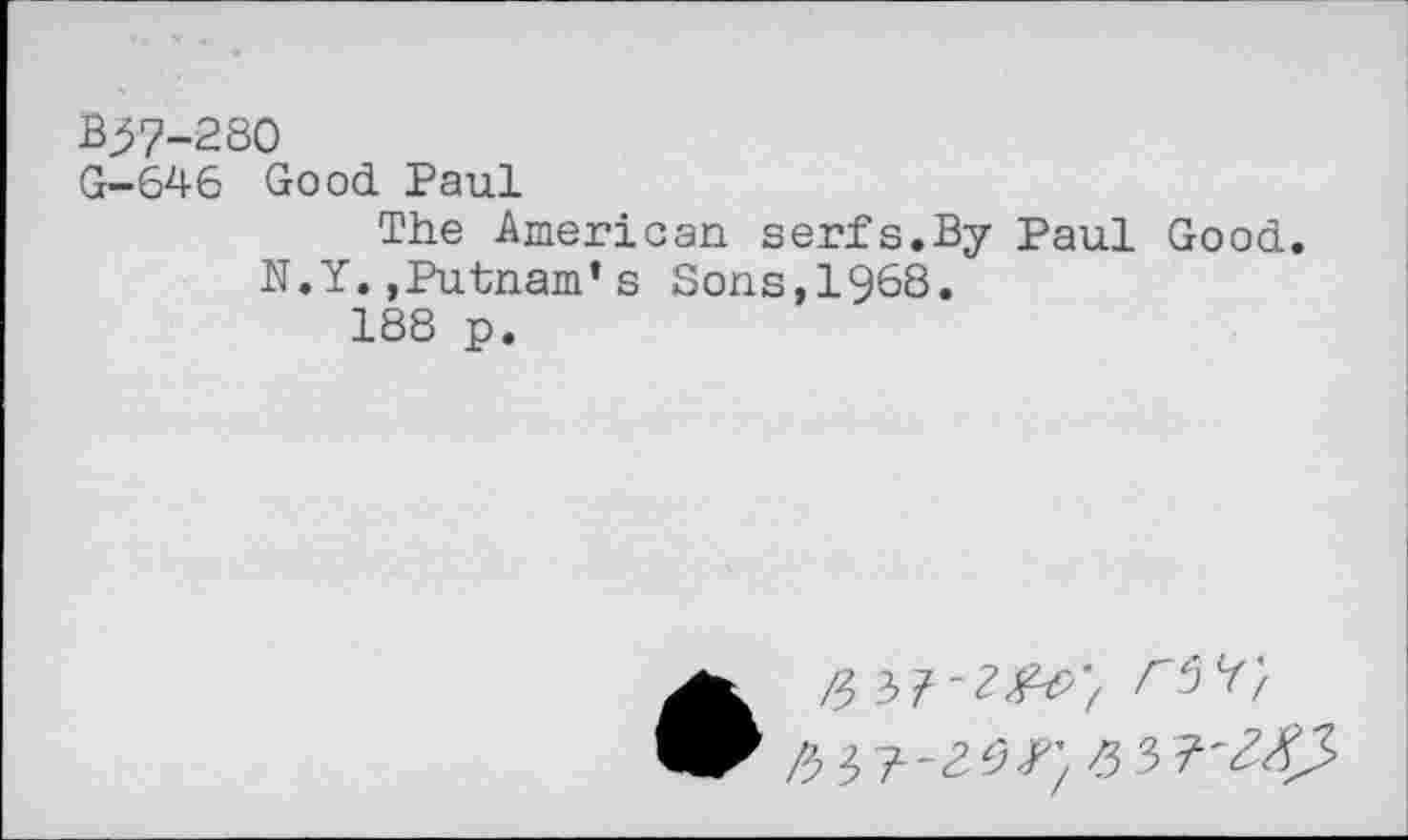 ﻿В57-280
G-64 6 Good Paul
The American serfs.By Paul Good. N.Y.,Putnam’s Sons,1968.
188 p.
ft Ы